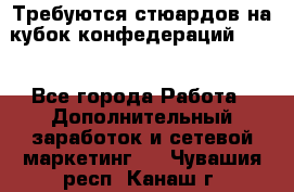 Требуются стюардов на кубок конфедерацийFIFA. - Все города Работа » Дополнительный заработок и сетевой маркетинг   . Чувашия респ.,Канаш г.